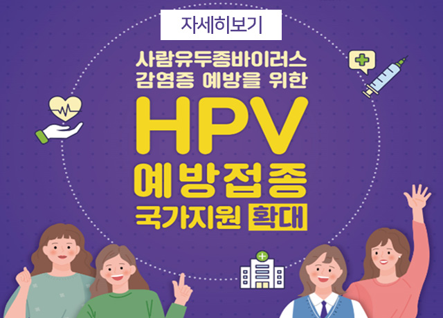 사람유두종바이러스 감염증 예방을 위한
HPV 예방접종 국가지원 확대
자세히보기