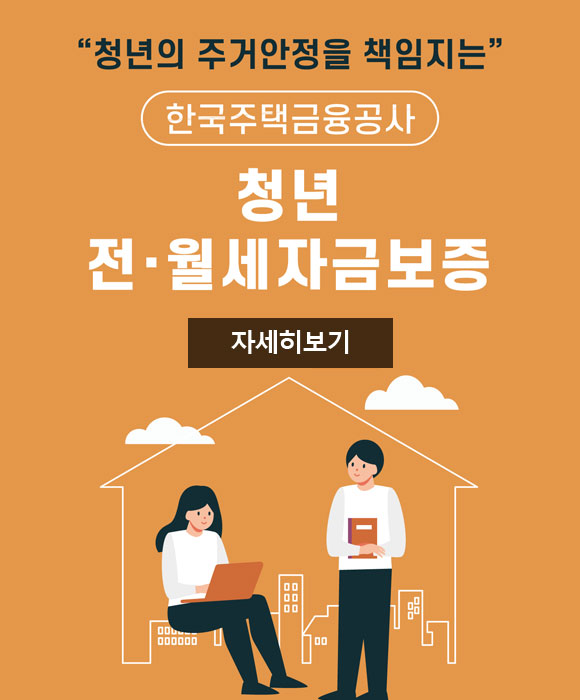 청년의 주거안정을 책임지는
한국주택금융공사
청년 전·월세자금보증
자세히보기