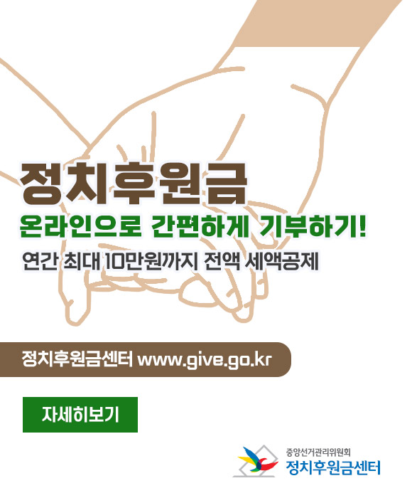 정치후원금 온라인으로 간편하게 기부하기!
연간 최대 10만원까지 전액 세액공제
정치후원금센터 www.give.go.kr
자세히보기